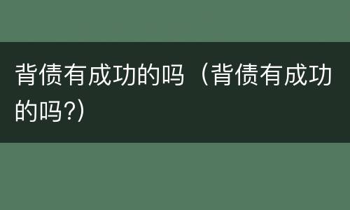 背债有成功的吗（背债有成功的吗?）