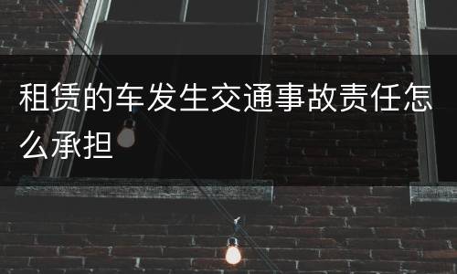 租赁的车发生交通事故责任怎么承担