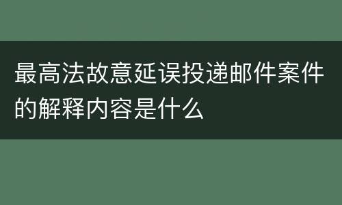 最高法故意延误投递邮件案件的解释内容是什么
