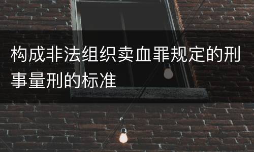 构成非法组织卖血罪规定的刑事量刑的标准