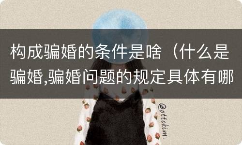 构成骗婚的条件是啥（什么是骗婚,骗婚问题的规定具体有哪些?）