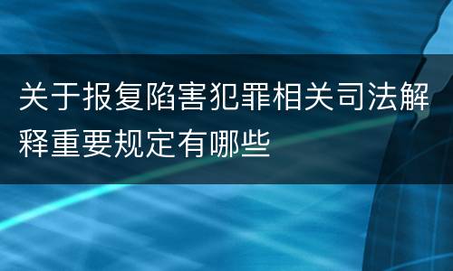 关于报复陷害犯罪相关司法解释重要规定有哪些