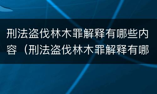 刑法盗伐林木罪解释有哪些内容（刑法盗伐林木罪解释有哪些内容呢）