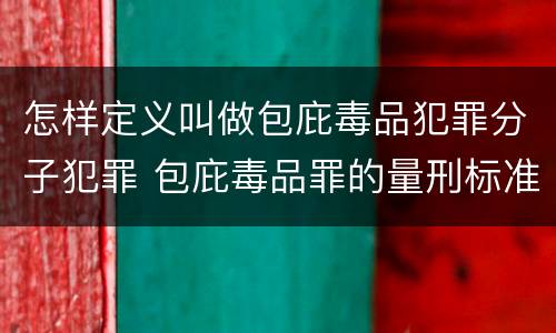 怎样定义叫做包庇毒品犯罪分子犯罪 包庇毒品罪的量刑标准