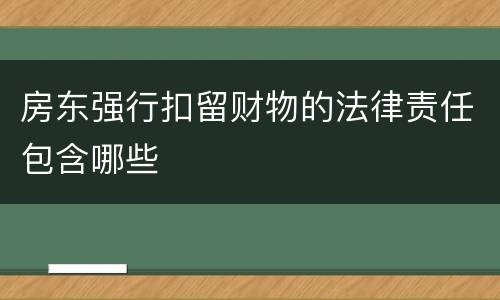 房东强行扣留财物的法律责任包含哪些