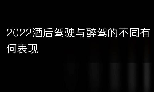 2022酒后驾驶与醉驾的不同有何表现