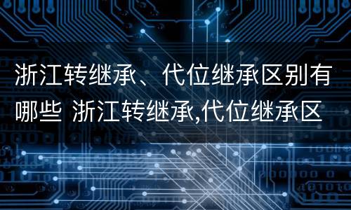 浙江转继承、代位继承区别有哪些 浙江转继承,代位继承区别有哪些