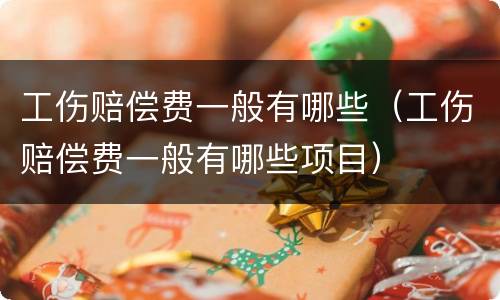 工伤赔偿费一般有哪些（工伤赔偿费一般有哪些项目）