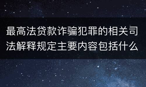 最高法贷款诈骗犯罪的相关司法解释规定主要内容包括什么