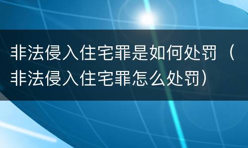 非法侵入住宅罪是如何处罚（非法侵入住宅罪怎么处罚）