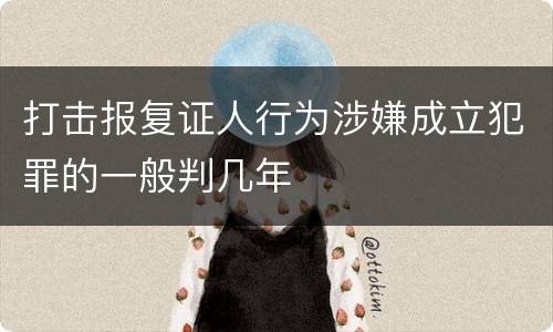 打击报复证人行为涉嫌成立犯罪的一般判几年