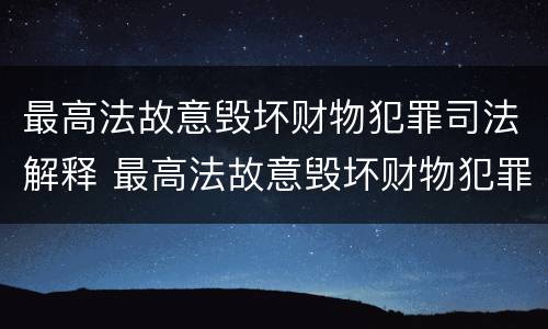 最高法故意毁坏财物犯罪司法解释 最高法故意毁坏财物犯罪司法解释第几条