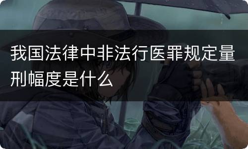 我国法律中非法行医罪规定量刑幅度是什么