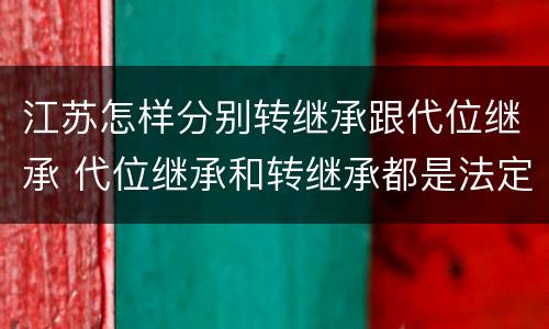 江苏怎样分别转继承跟代位继承 代位继承和转继承都是法定继承