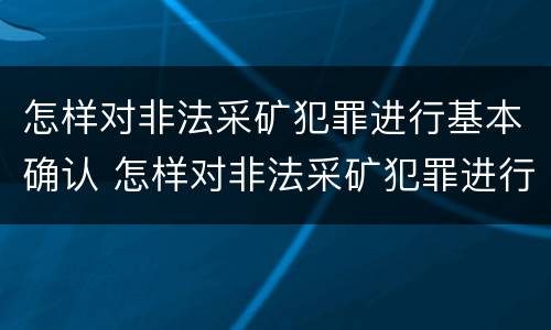 怎样对非法采矿犯罪进行基本确认 怎样对非法采矿犯罪进行基本确认管理