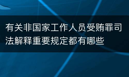有关非国家工作人员受贿罪司法解释重要规定都有哪些