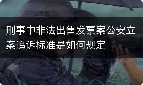 刑事中非法出售发票案公安立案追诉标准是如何规定