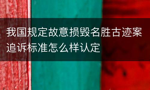 我国规定故意损毁名胜古迹案追诉标准怎么样认定