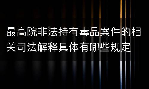 最高院非法持有毒品案件的相关司法解释具体有哪些规定