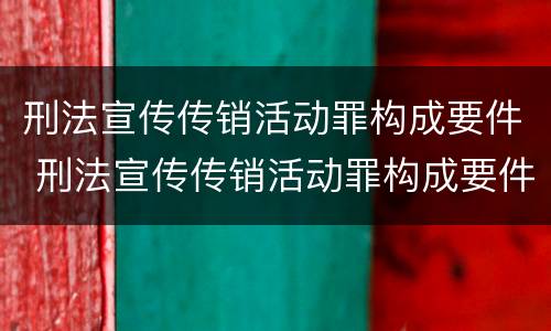 刑法宣传传销活动罪构成要件 刑法宣传传销活动罪构成要件包括
