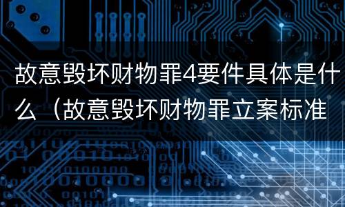 故意毁坏财物罪4要件具体是什么（故意毁坏财物罪立案标准多少钱）