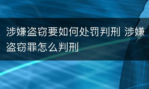 涉嫌盗窃要如何处罚判刑 涉嫌盗窃罪怎么判刑
