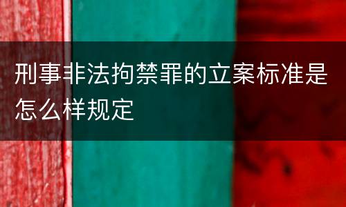 刑事非法拘禁罪的立案标准是怎么样规定