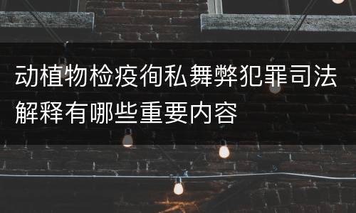 动植物检疫徇私舞弊犯罪司法解释有哪些重要内容
