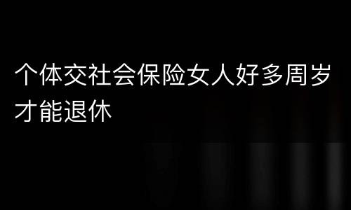 个体交社会保险女人好多周岁才能退休