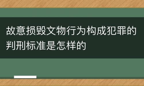 故意损毁文物行为构成犯罪的判刑标准是怎样的