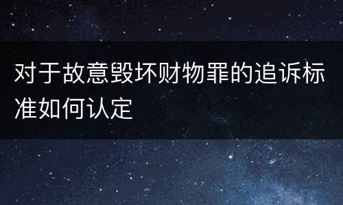 对于故意毁坏财物罪的追诉标准如何认定