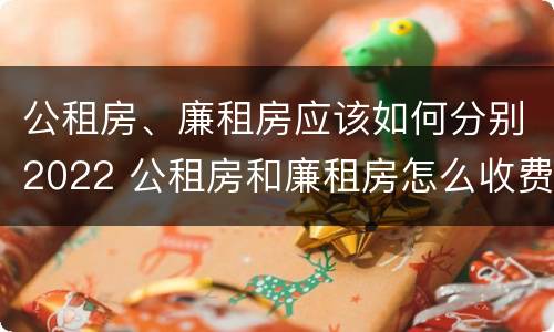 公租房、廉租房应该如何分别2022 公租房和廉租房怎么收费