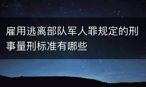 雇用逃离部队军人罪规定的刑事量刑标准有哪些