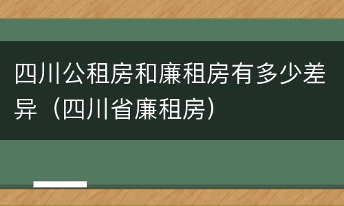 四川公租房和廉租房有多少差异（四川省廉租房）