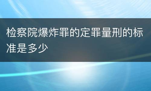 检察院爆炸罪的定罪量刑的标准是多少