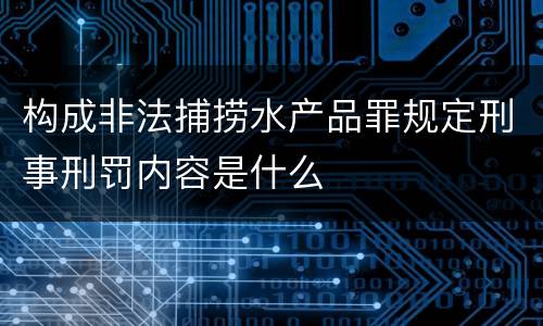 构成非法捕捞水产品罪规定刑事刑罚内容是什么