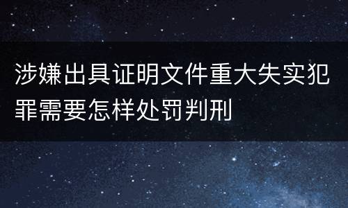 涉嫌出具证明文件重大失实犯罪需要怎样处罚判刑