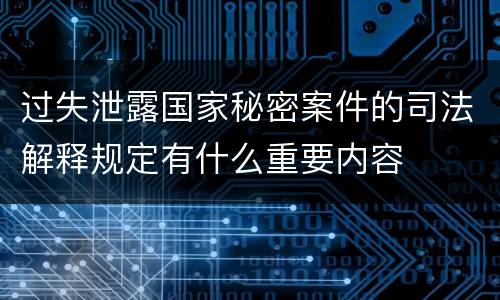 过失泄露国家秘密案件的司法解释规定有什么重要内容