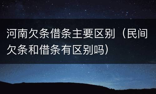 河南欠条借条主要区别（民间欠条和借条有区别吗）