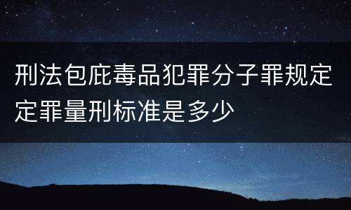 刑法包庇毒品犯罪分子罪规定定罪量刑标准是多少