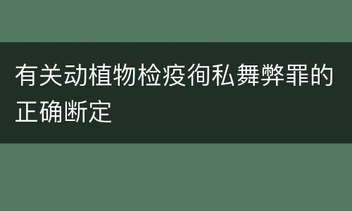 有关动植物检疫徇私舞弊罪的正确断定