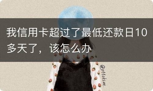 我信用卡超过了最低还款日10多天了，该怎么办