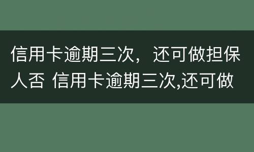 信用卡逾期三次，还可做担保人否 信用卡逾期三次,还可做担保人否