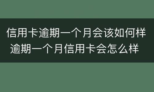 信用卡逾期一个月会该如何样 逾期一个月信用卡会怎么样