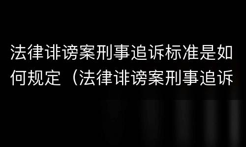 法律诽谤案刑事追诉标准是如何规定（法律诽谤案刑事追诉标准是如何规定的）