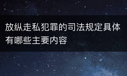 放纵走私犯罪的司法规定具体有哪些主要内容