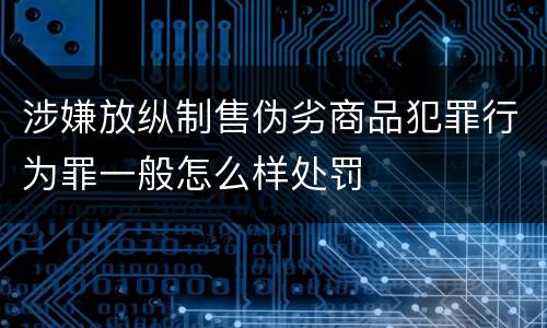 涉嫌放纵制售伪劣商品犯罪行为罪一般怎么样处罚