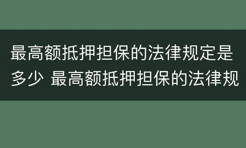 最高额抵押担保的法律规定是多少 最高额抵押担保的法律规定是多少年的