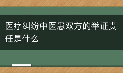 医疗纠纷中医患双方的举证责任是什么