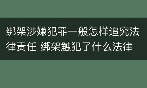 绑架涉嫌犯罪一般怎样追究法律责任 绑架触犯了什么法律